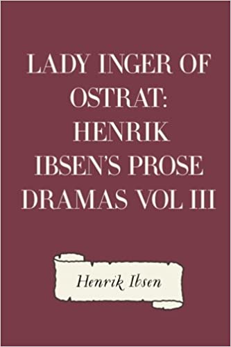 Lady Inger of Ostrat: Henrik Ibsen's Prose Dramas Vol III